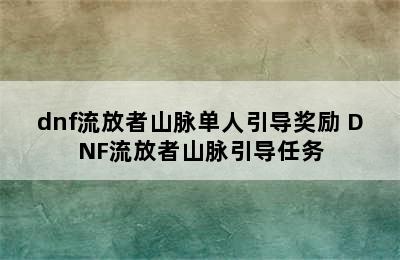 dnf流放者山脉单人引导奖励 DNF流放者山脉引导任务